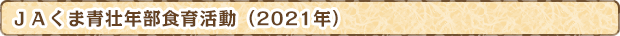 ＪＡくま青壮年部食育活動（2021年）