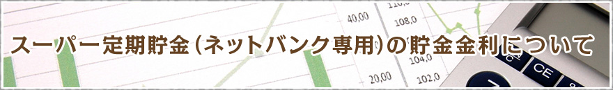 スーパー定期貯金（ネットバンク専用）の貯金金利について