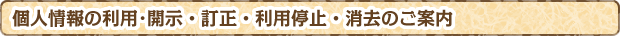個人情報の利用･開示・訂正・利用停止・消去のご案内 